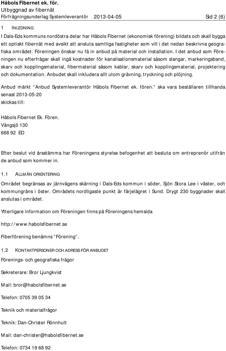 I det anbud som Föreningen nu efterfrågar skall ingå kostnader för kanalisationsmaterial såsom slangar, markeringsband, skarv och kopplingsmaterial, fibermaterial såsom kablar, skarv och