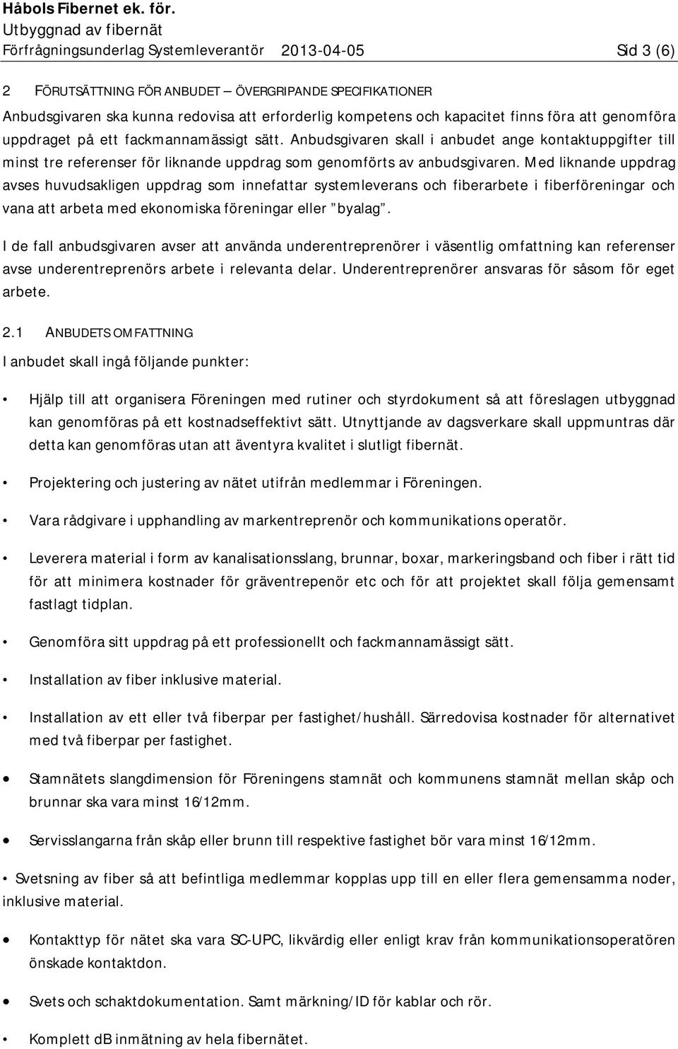 Med liknande uppdrag avses huvudsakligen uppdrag som innefattar systemleverans och fiberarbete i fiberföreningar och vana att arbeta med ekonomiska föreningar eller byalag.