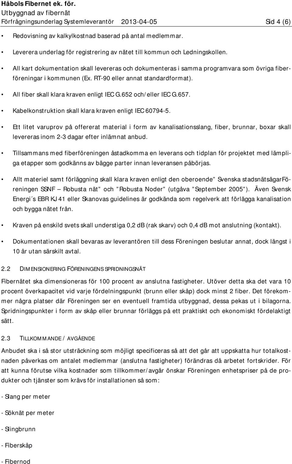 652 och/eller IEC G.657. Kabelkonstruktion skall klara kraven enligt IEC 60794-5.