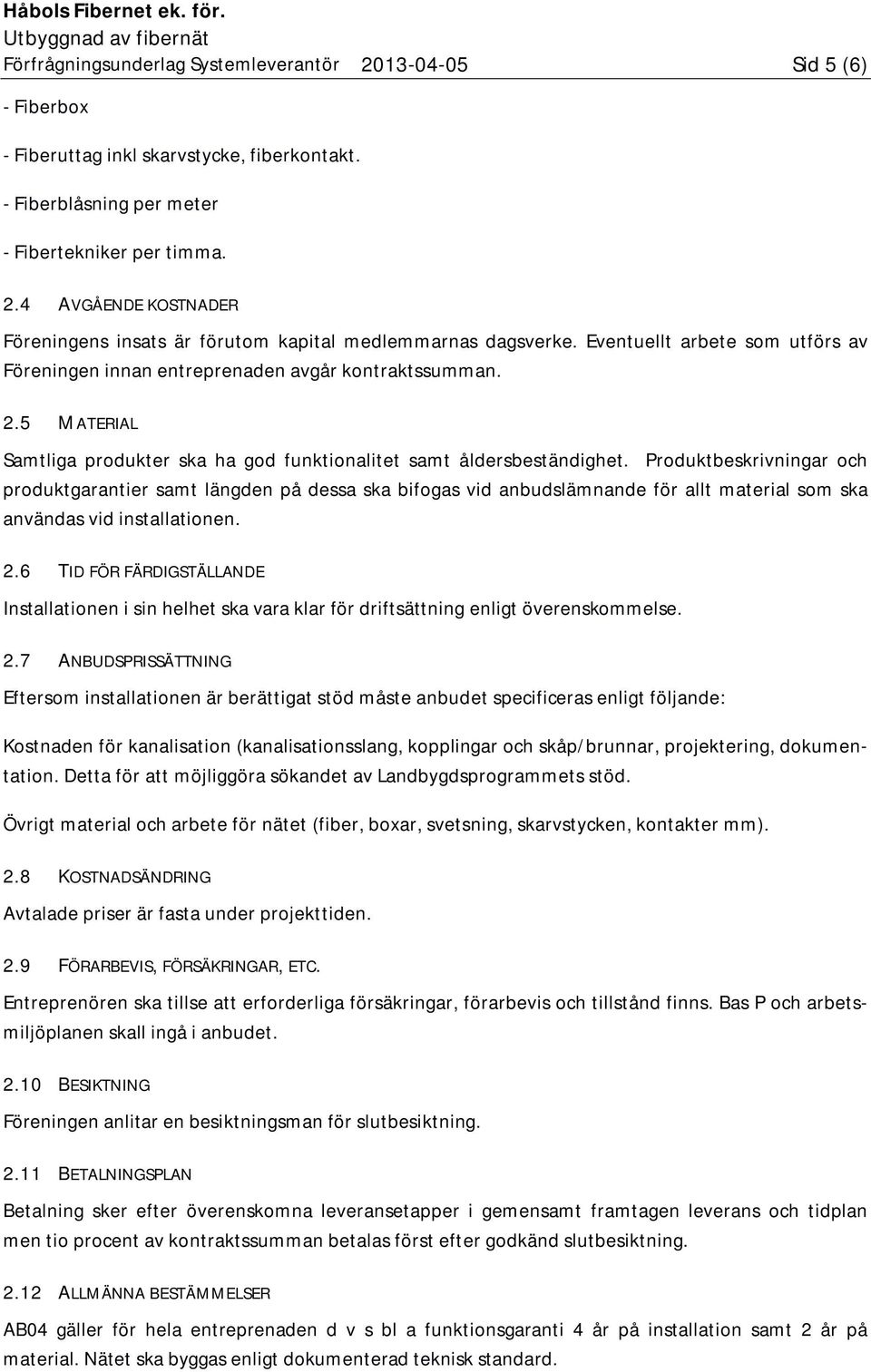 Produktbeskrivningar och produktgarantier samt längden på dessa ska bifogas vid anbudslämnande för allt material som ska användas vid installationen. 2.