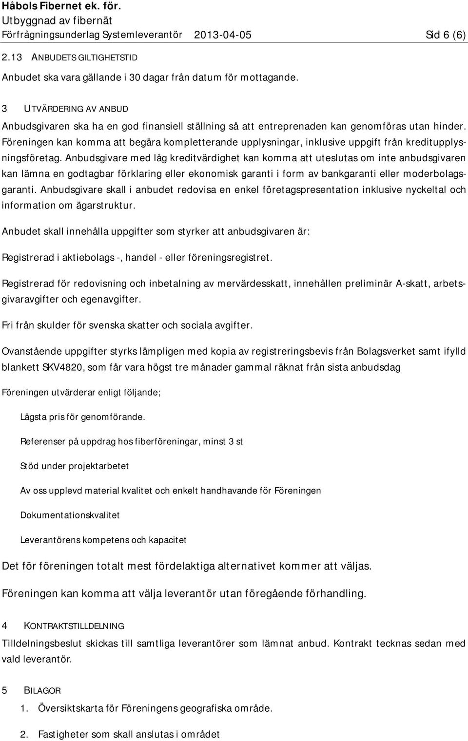 Föreningen kan komma att begära kompletterande upplysningar, inklusive uppgift från kreditupplysningsföretag.