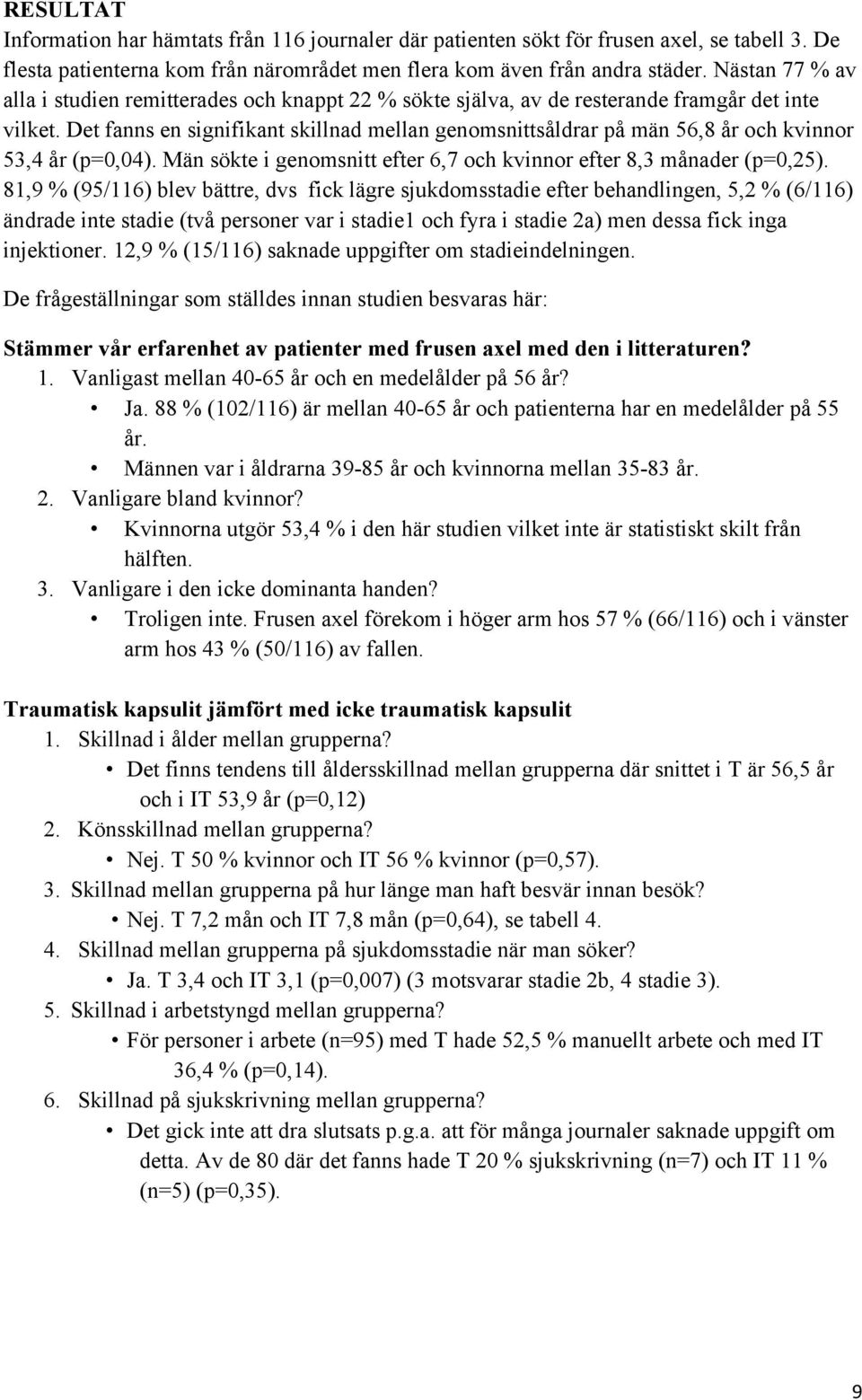 Det fanns en signifikant skillnad mellan genomsnittsåldrar på män 56,8 år och kvinnor 53,4 år (p=0,04). Män sökte i genomsnitt efter 6,7 och kvinnor efter 8,3 månader (p=0,25).