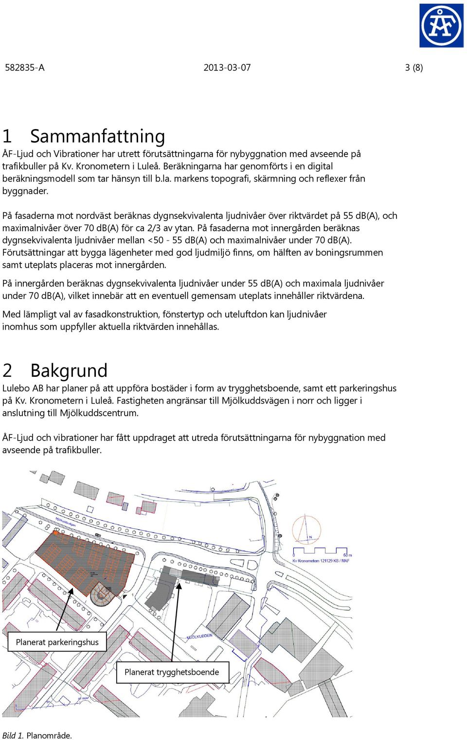 På fasaderna mot nordväst beräknas dygnsekvivalenta ljudnivåer över riktvärdet på 55 db(a), och maximalnivåer över 70 db(a) för ca 2/3 av ytan.