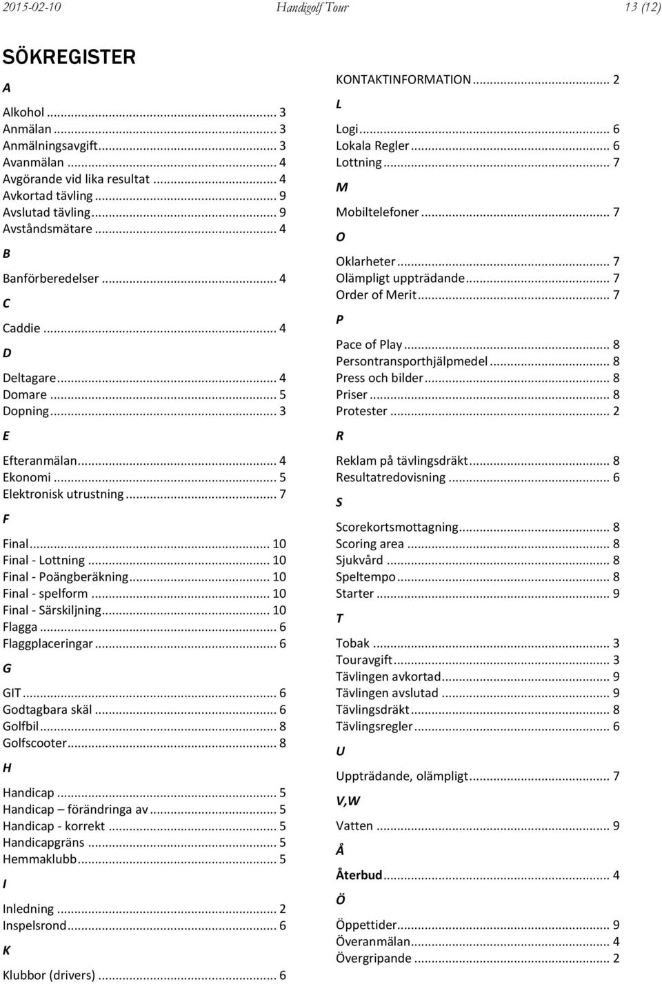 .. 10 Final - Poängberäkning... 10 Final - spelform... 10 Final - Särskiljning... 10 Flagga... 6 Flaggplaceringar... 6 G GIT... 6 Godtagbara skäl... 6 Golfbil... 8 Golfscooter... 8 H Handicap.