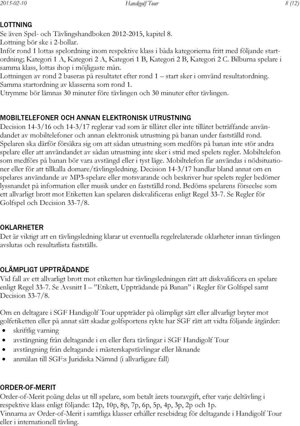 Bilburna spelare i samma klass, lottas ihop i möjligaste mån. Lottningen av rond 2 baseras på resultatet efter rond 1 start sker i omvänd resultatordning. Samma startordning av klasserna som rond 1.