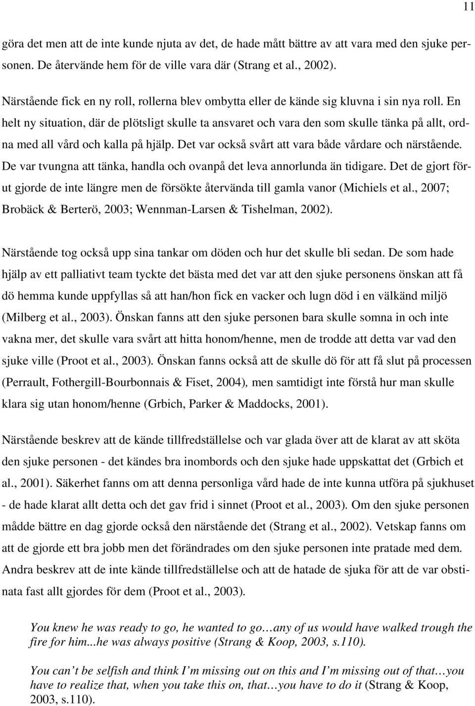 En helt ny situation, där de plötsligt skulle ta ansvaret och vara den som skulle tänka på allt, ordna med all vård och kalla på hjälp. Det var också svårt att vara både vårdare och närstående.