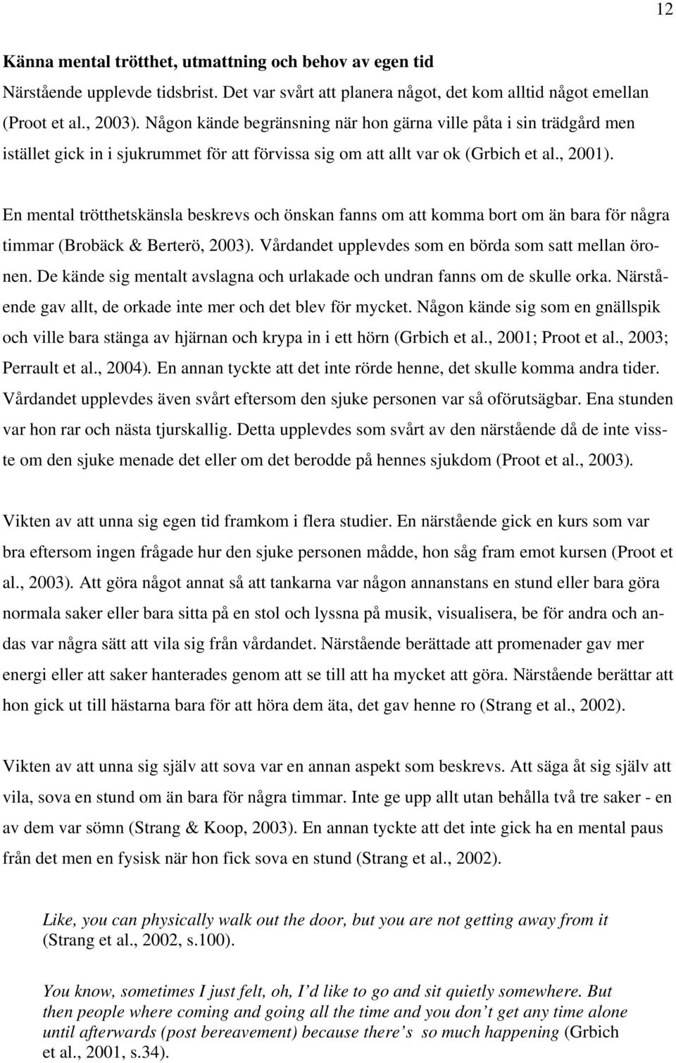 En mental trötthetskänsla beskrevs och önskan fanns om att komma bort om än bara för några timmar (Brobäck & Berterö, 2003). Vårdandet upplevdes som en börda som satt mellan öronen.