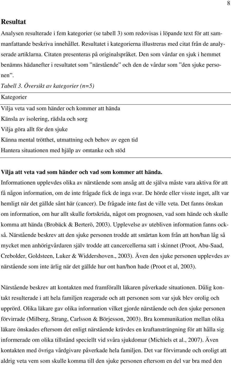 Den som vårdar en sjuk i hemmet benämns hädanefter i resultatet som närstående och den de vårdar som den sjuke personen. Tabell 3.
