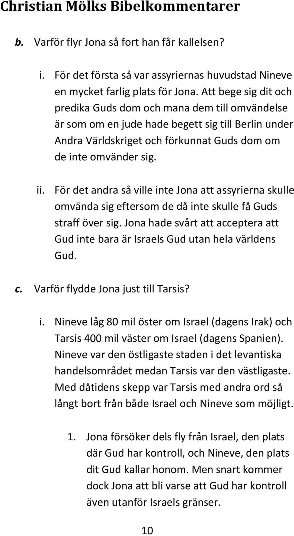 För det andra så ville inte Jona att assyrierna skulle omvända sig eftersom de då inte skulle få Guds straff över sig.