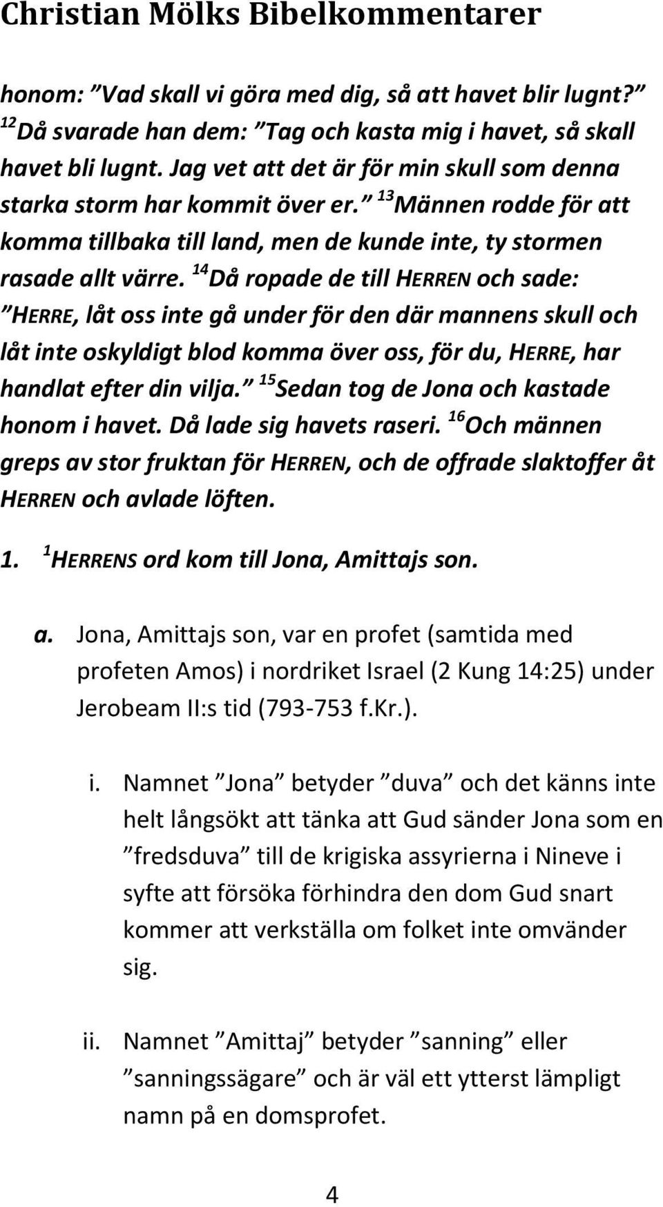 14 Då ropade de till HERREN och sade: HERRE, låt oss inte gå under för den där mannens skull och låt inte oskyldigt blod komma över oss, för du, HERRE, har handlat efter din vilja.