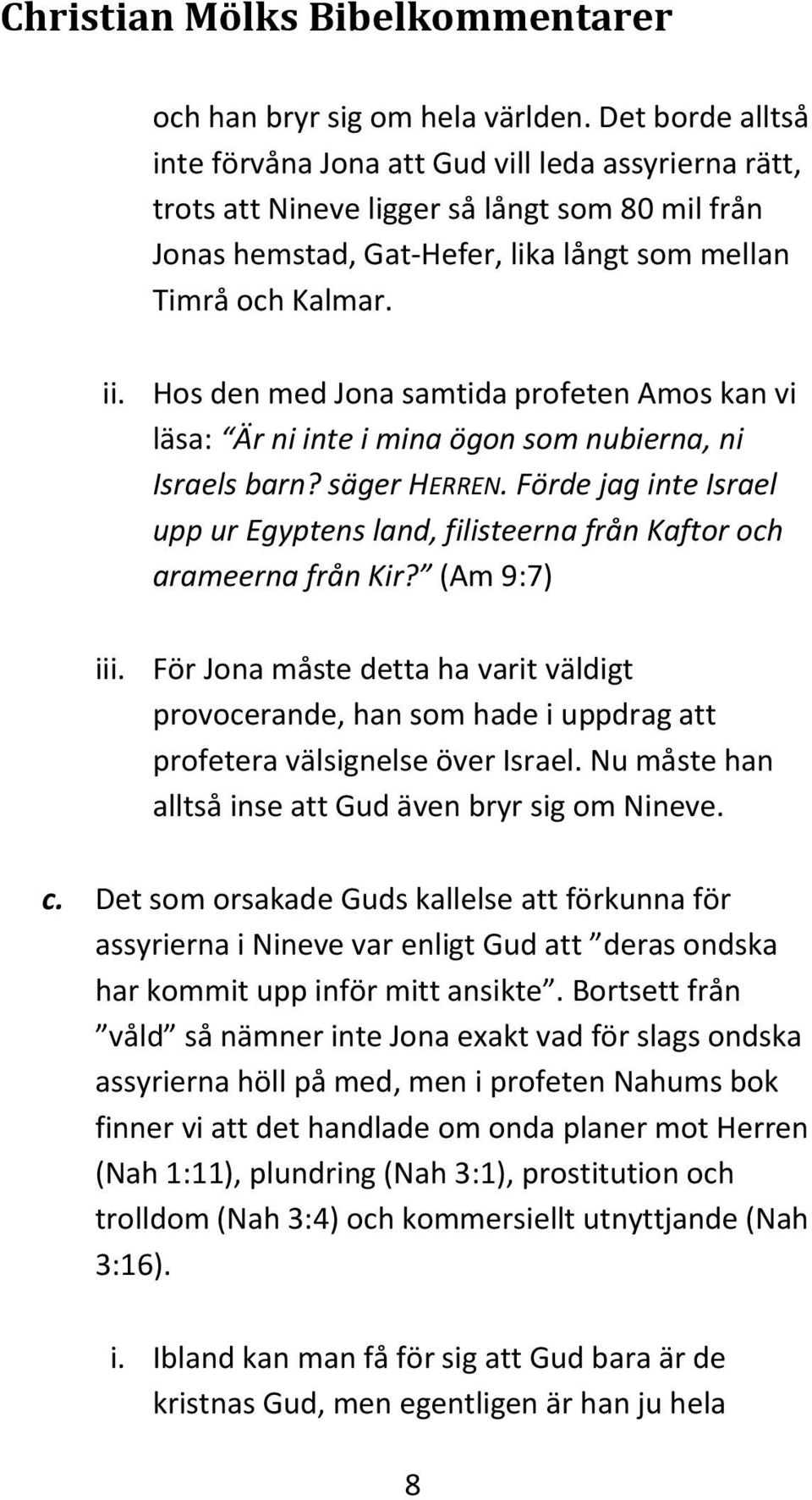 Hos den med Jona samtida profeten Amos kan vi läsa: Är ni inte i mina ögon som nubierna, ni Israels barn? säger HERREN.