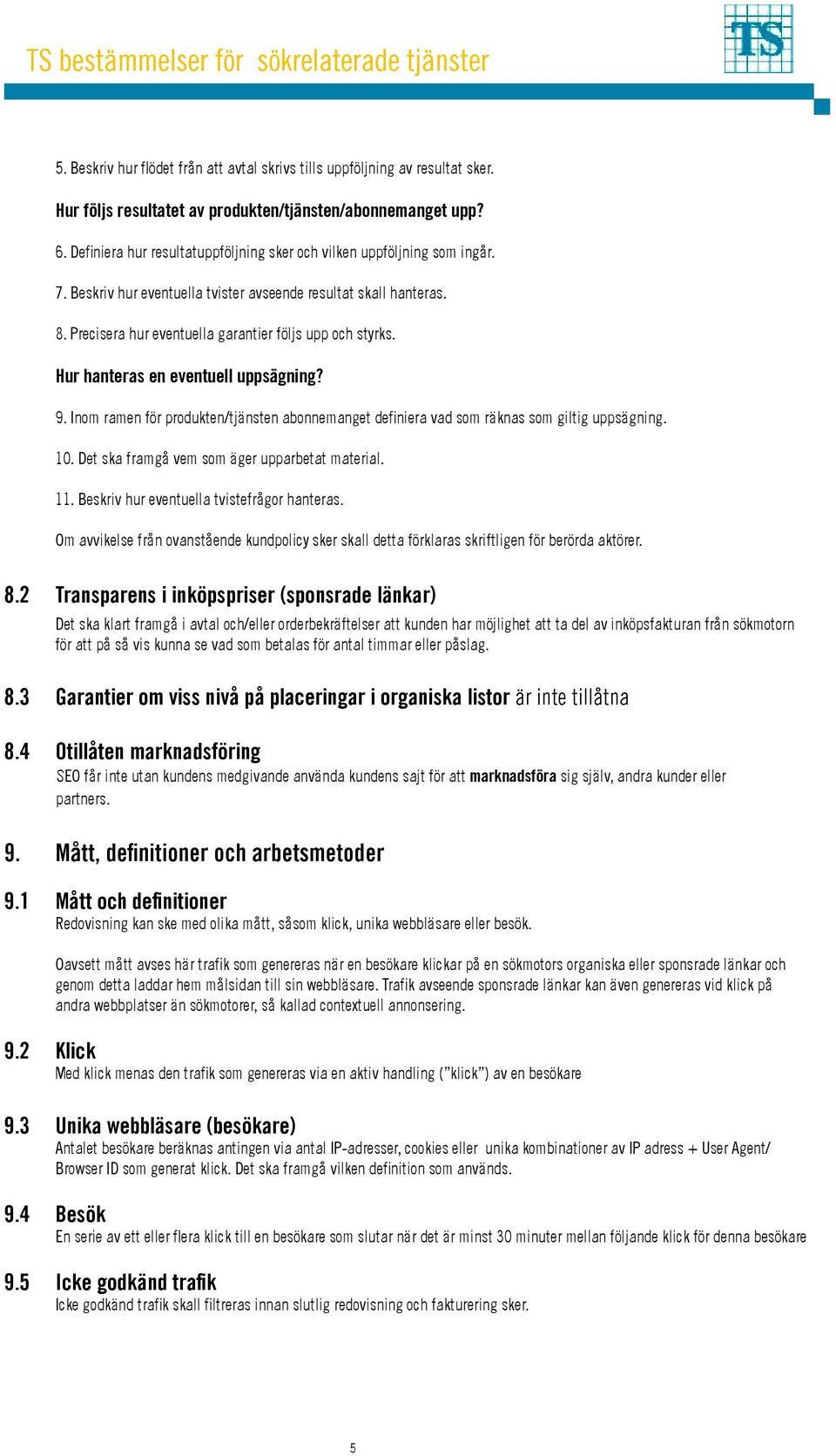 Hur hanteras en eventuell uppsägning? 9. Inom ramen för produkten/tjänsten abonnemanget definiera vad som räknas som giltig uppsägning. 10. Det ska framgå vem som äger upparbetat material. 11.