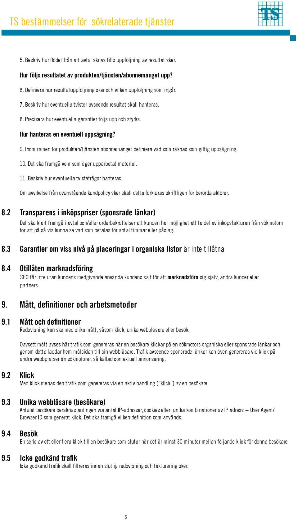 Hur hanteras en eventuell uppsägning? 9. Inom ramen för produkten/tjänsten abonnemanget definiera vad som räknas som giltig uppsägning. 10. Det ska framgå vem som äger upparbetat material. 11.