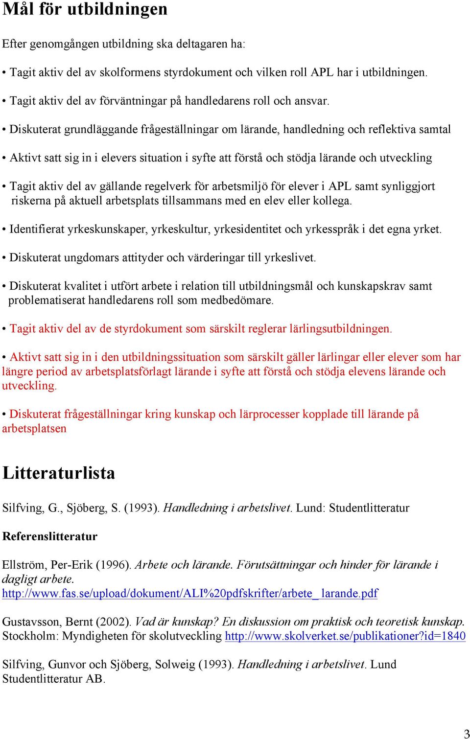 Diskuterat grundläggande frågeställningar om lärande, handledning och reflektiva samtal Aktivt satt sig in i elevers situation i syfte att förstå och stödja lärande och utveckling Tagit aktiv del av