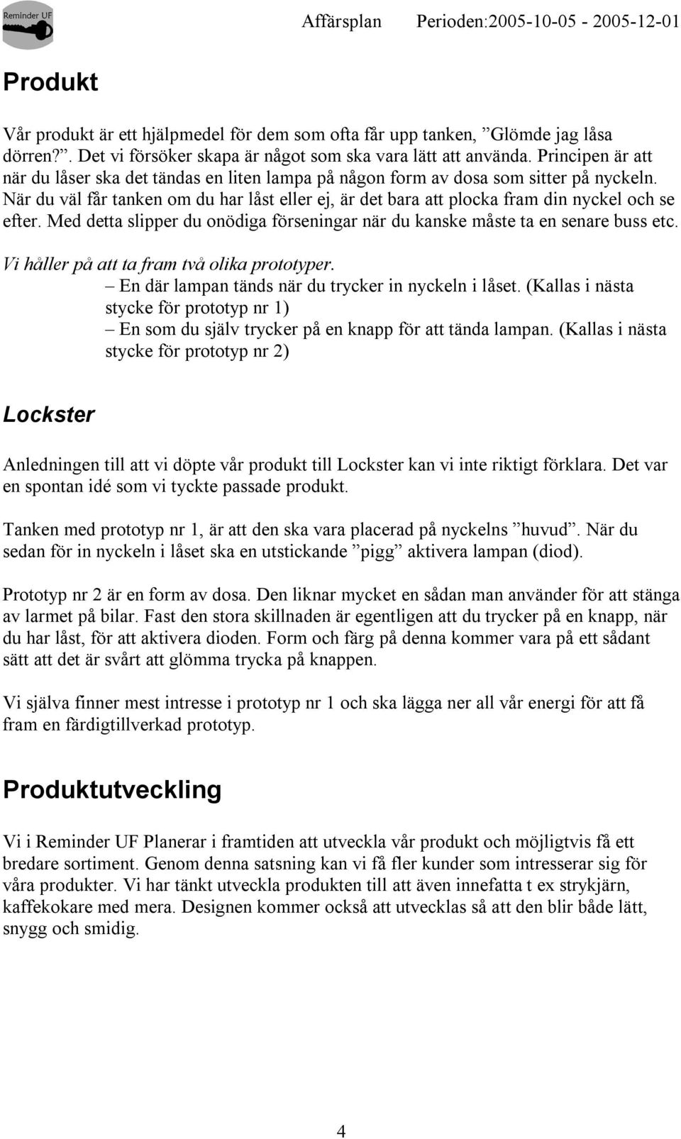 När du väl får tanken om du har låst eller ej, är det bara att plocka fram din nyckel och se efter. Med detta slipper du onödiga förseningar när du kanske måste ta en senare buss etc.