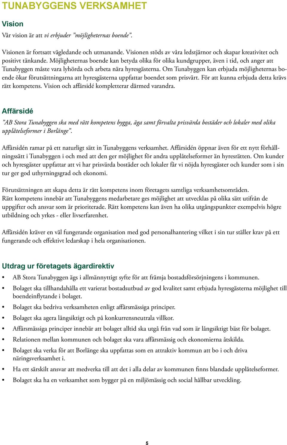 Möjligheternas boende kan betyda olika för olika kundgrupper, även i tid, och anger att Tunabyggen måste vara lyhörda och arbeta nära hyresgästerna.