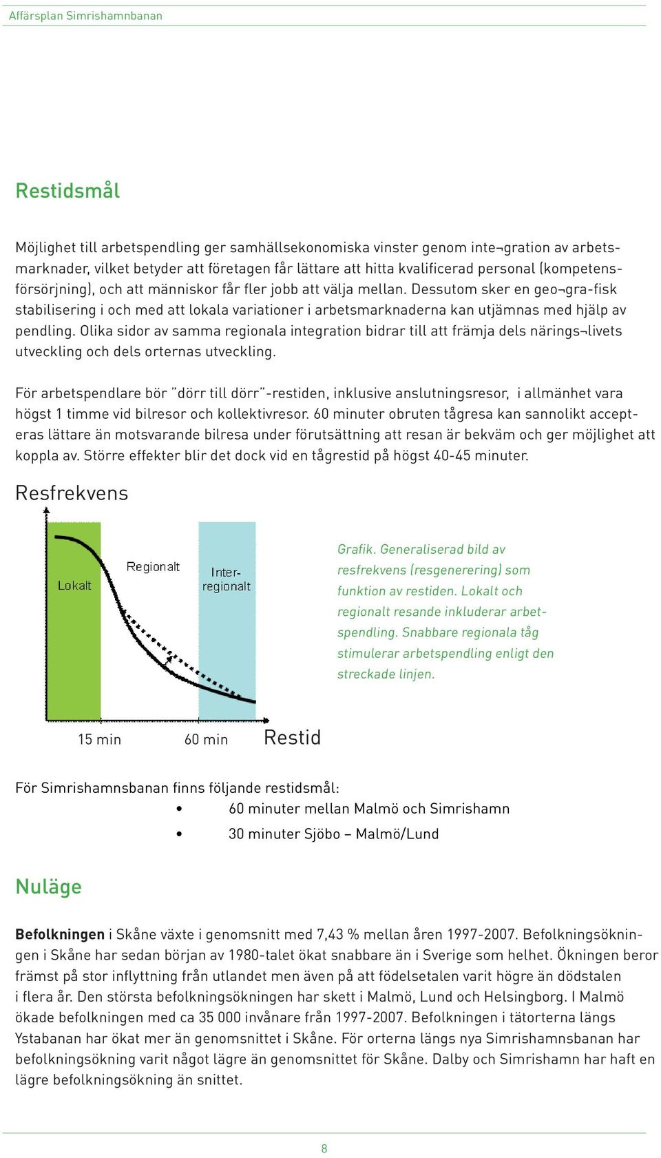 Dessutom sker en geo gra-fisk stabilisering i och med att lokala variationer i arbetsmarknaderna kan utjämnas med hjälp av pendling.