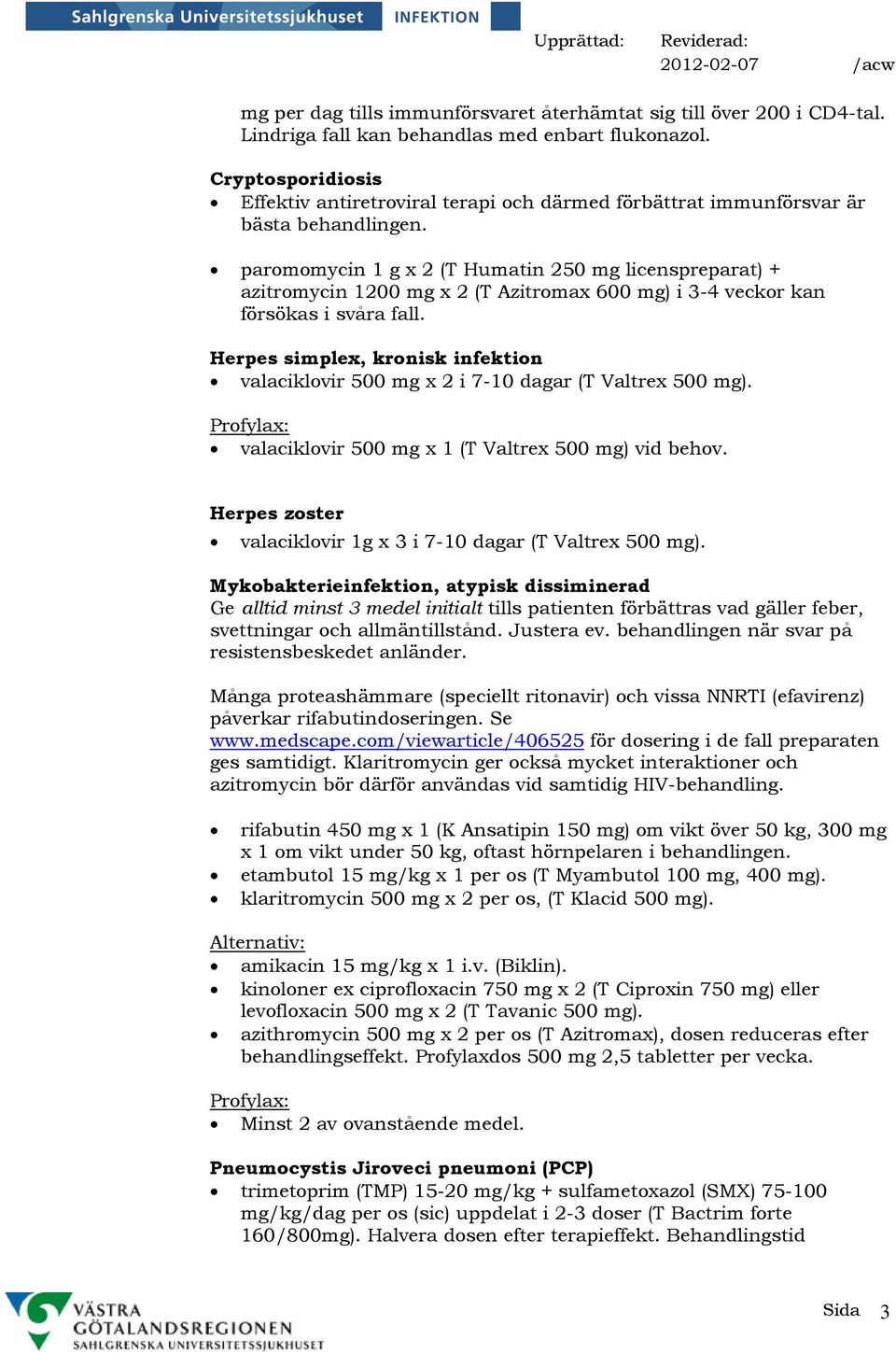 paromomycin 1 g x 2 (T Humatin 250 mg licenspreparat) + azitromycin 1200 mg x 2 (T Azitromax 600 mg) i 3-4 veckor kan försökas i svåra fall.