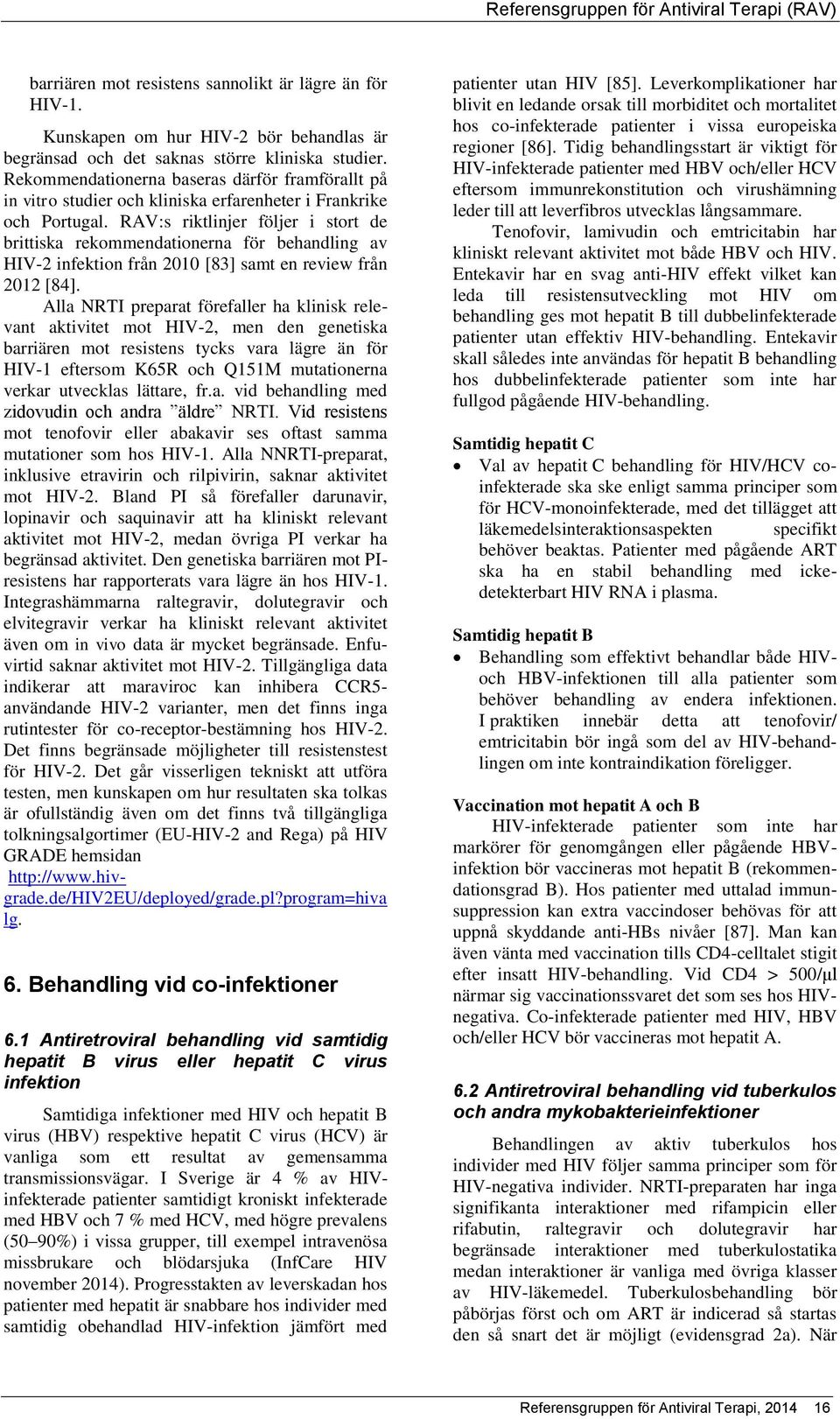 RAV:s riktlinjer följer i stort de brittiska rekommendationerna för behandling av HIV-2 infektion från 2010 [83] samt en review från 2012 [84].