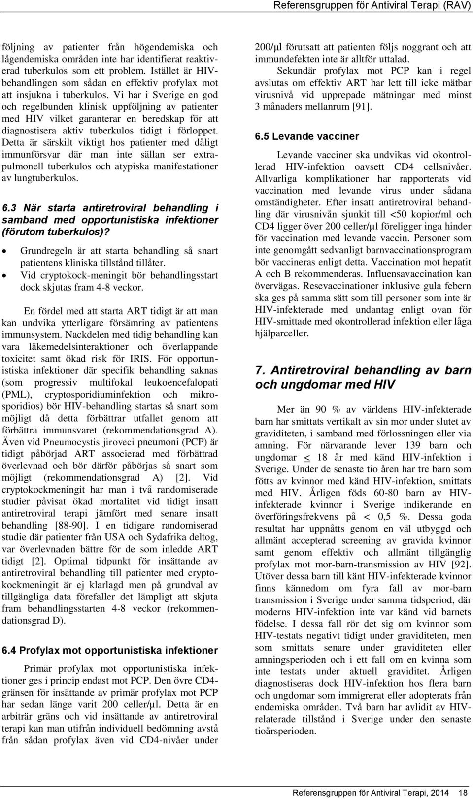 Vi har i Sverige en god och regelbunden klinisk uppföljning av patienter med HIV vilket garanterar en beredskap för att diagnostisera aktiv tuberkulos tidigt i förloppet.