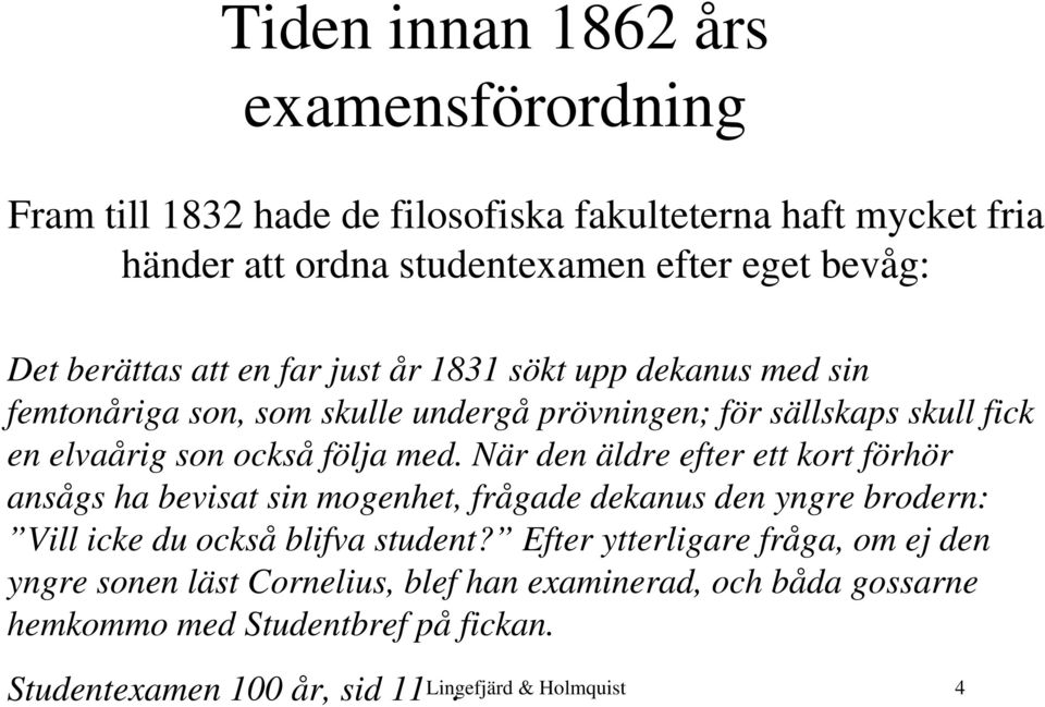 När den äldre efter ett kort förhör ansågs ha bevisat sin mogenhet, frågade dekanus den yngre brodern: Vill icke du också blifva student?