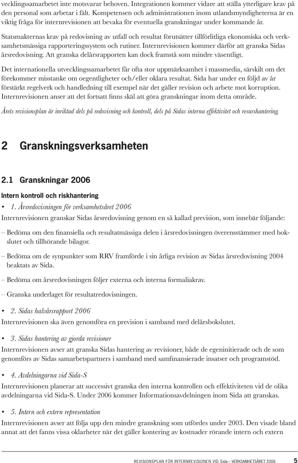 Statsmakternas krav på redovisning av utfall och resultat förutsätter tillförlitliga ekonomiska och verksamhetsmässiga rapporteringssystem och rutiner.