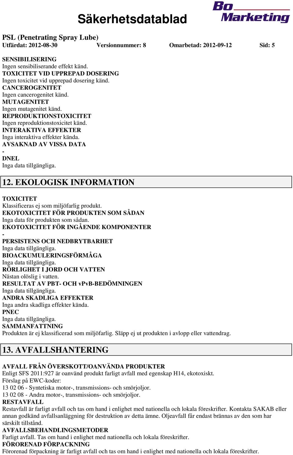 AVSAKNAD AV VISSA DATA DNEL 12. EKOLOGISK INFORMATION TOXICITET Klassificeras ej som miljöfarlig produkt. EKOTOXICITET FÖR PRODUKTEN SOM SÅDAN Inga data för produkten som sådan.