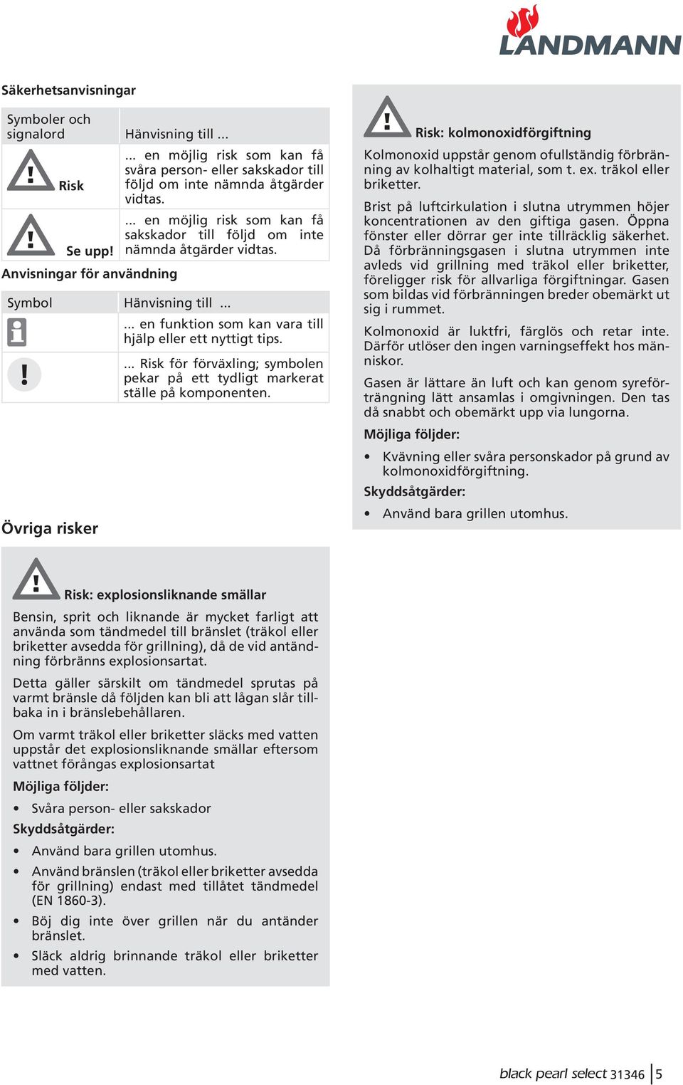 ..... en funktion som kan vara till hjälp eller ett nyttigt tips.! Övriga risker... Risk för förväxling; symbolen pekar på ett tydligt markerat ställe på komponenten.