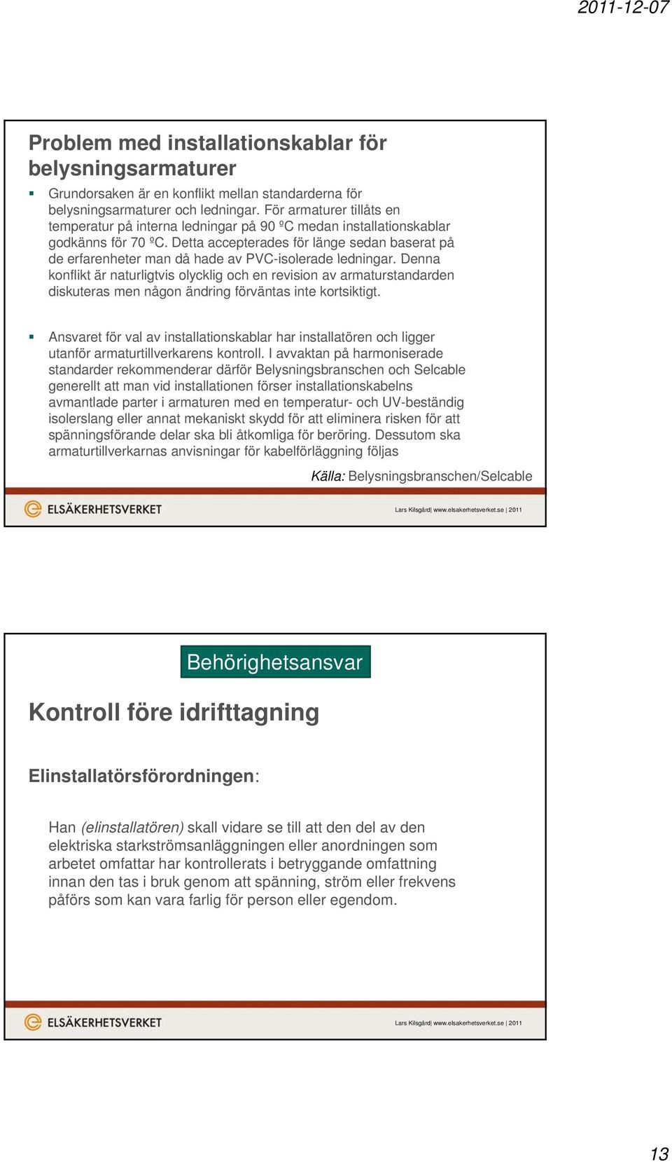 Detta accepterades för länge sedan baserat på de erfarenheter man då hade av PVC-isolerade ledningar.