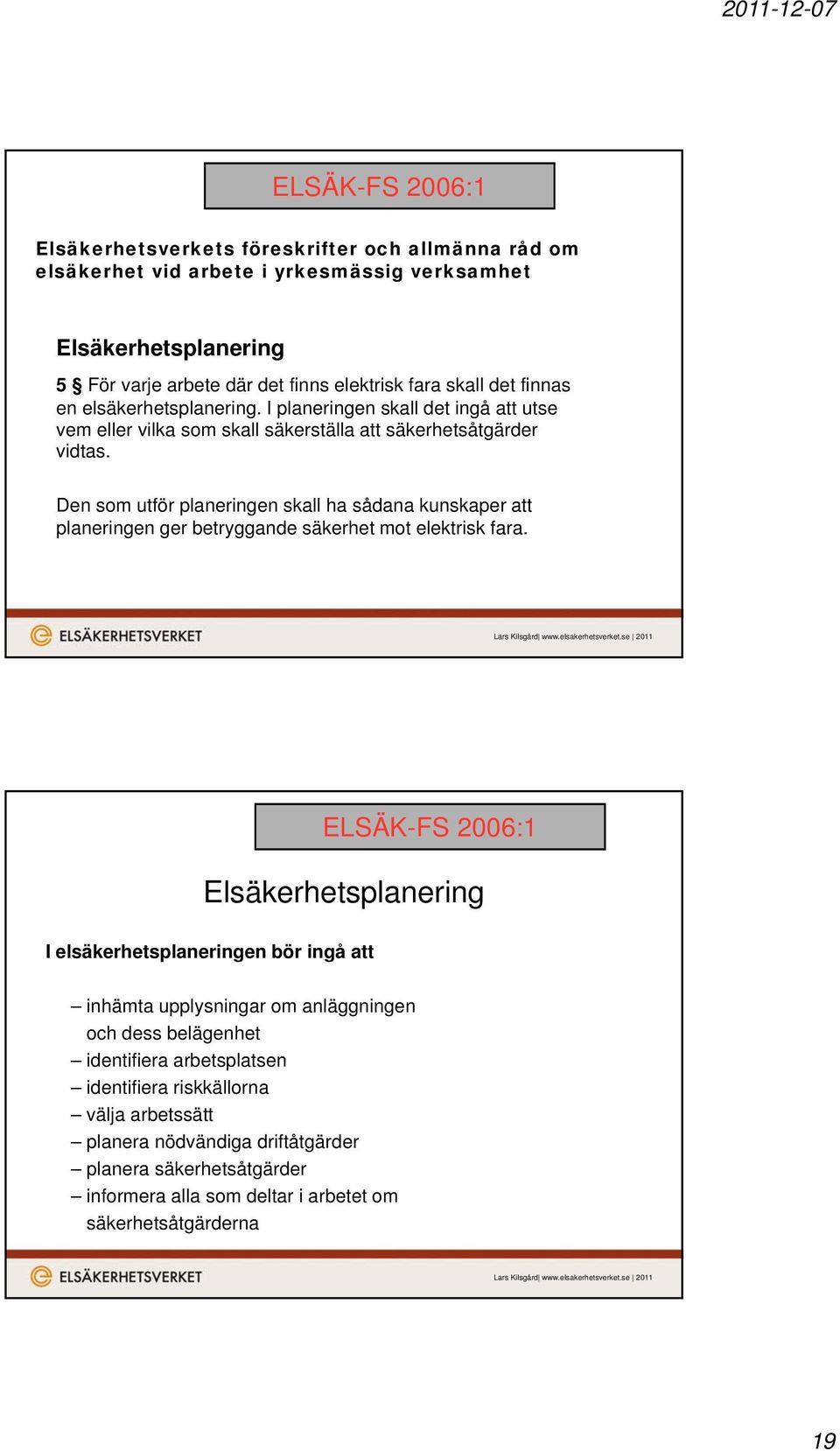 Den som utför planeringen skall ha sådana kunskaper att planeringen ger betryggande säkerhet mot elektrisk fara.