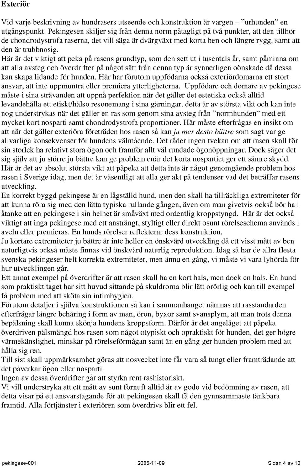 Här är det viktigt att peka på rasens grundtyp, som den sett ut i tusentals år, samt påminna om att alla avsteg och överdrifter på något sätt från denna typ är synnerligen oönskade då dessa kan skapa