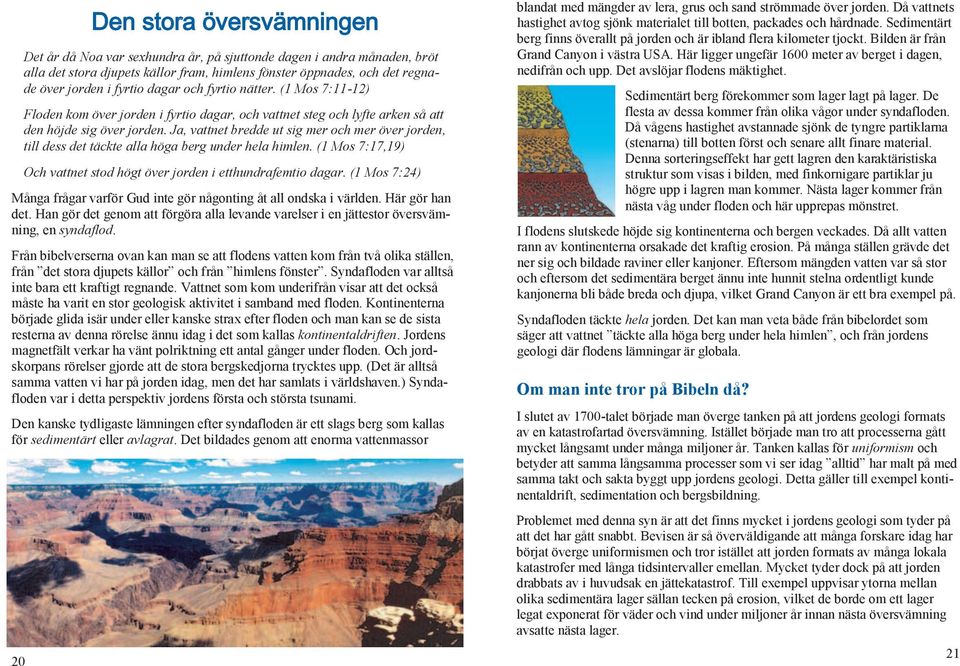 Ja, vattnet bredde ut sig mer och mer över jorden, till dess det täckte alla höga berg under hela himlen. (1 Mos 7:17,19) Och vattnet stod högt över jorden i etthundrafemtio dagar.