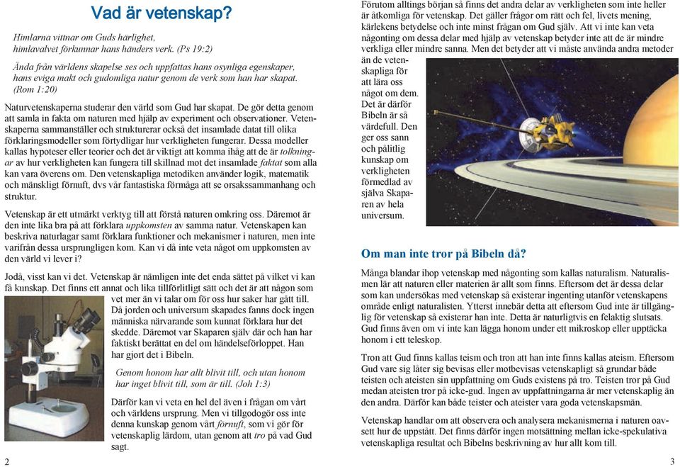 (Rom 1:20) Naturvetenskaperna studerar den värld som Gud har skapat. De gör detta genom att samla in fakta om naturen med hjälp av experiment och observationer.