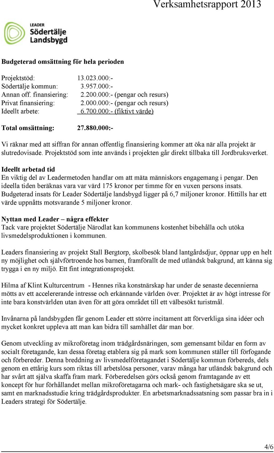 Projektstöd som inte används i projekten går direkt tillbaka till Jordbruksverket. Ideellt arbetad tid En viktig del av Leadermetoden handlar om att mäta människors engagemang i pengar.