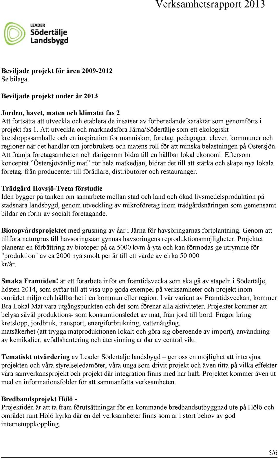 Att utveckla och marknadsföra Järna/Södertälje som ett ekologiskt kretsloppssamhälle och en inspiration för människor, företag, pedagoger, elever, kommuner och regioner när det handlar om jordbrukets
