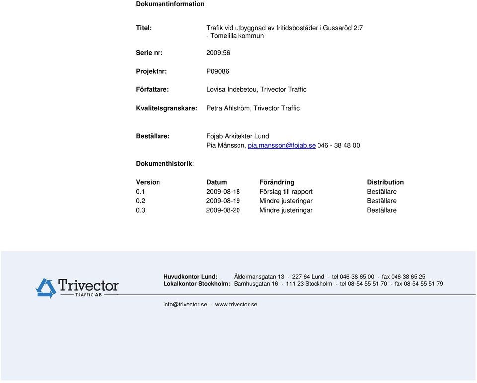 se 046-38 48 00 Dokumenthistorik: Version Datum Förändring Distribution 0.1 2009-08-18 Förslag till rapport Beställare 0.2 2009-08-19 Mindre justeringar Beställare 0.