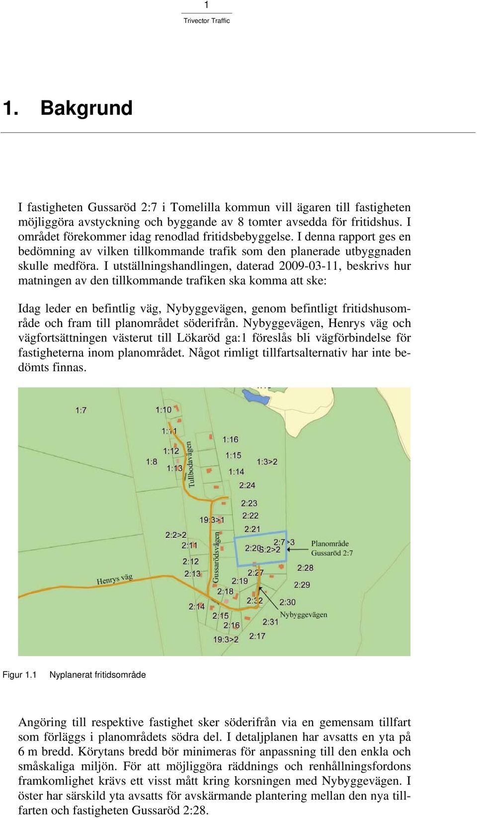 I utställningshandlingen, daterad 2009-03-11, beskrivs hur matningen av den tillkommande trafiken ska komma att ske: Idag leder en befintlig väg, Nybyggevägen, genom befintligt fritidshusområde och