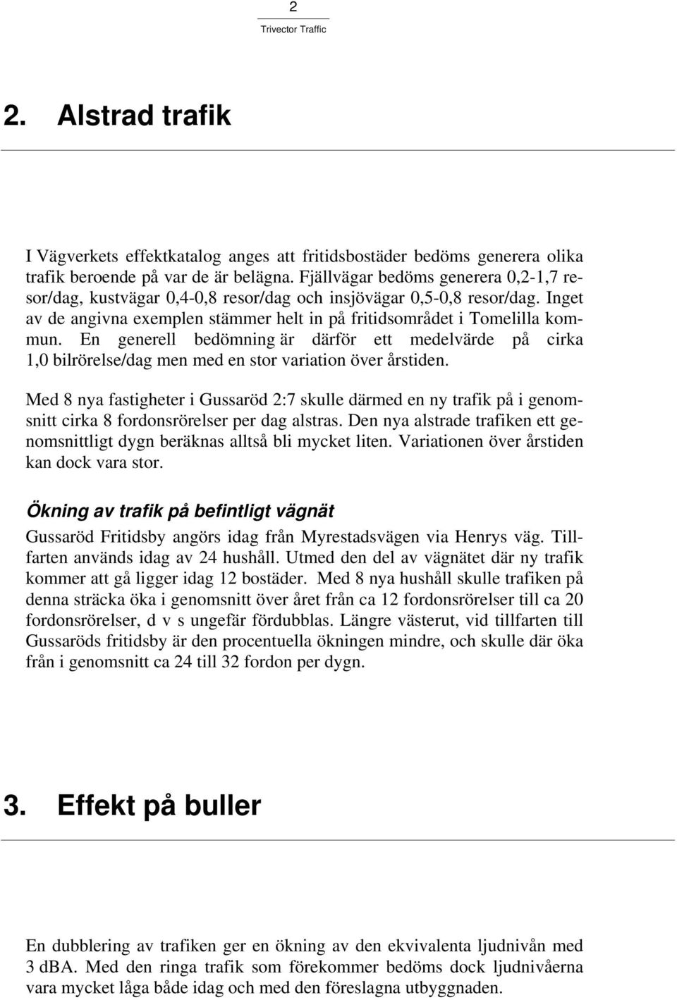 En generell bedömning är därför ett medelvärde på cirka 1,0 bilrörelse/dag men med en stor variation över årstiden.