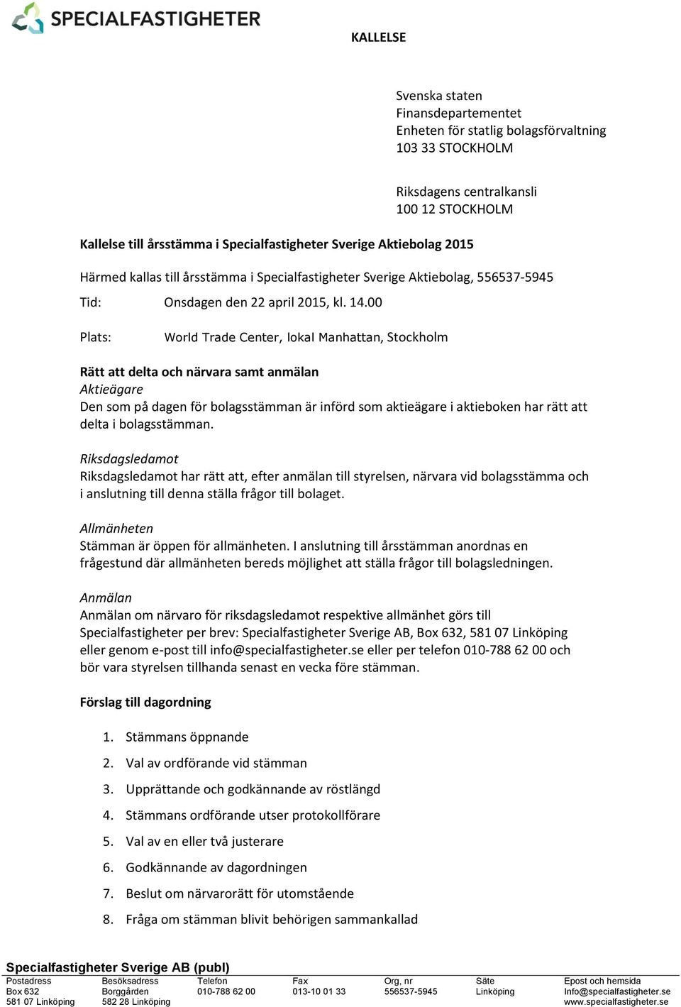 00 Plats: World Trade Center, lokal Manhattan, Stockholm Rätt att delta och närvara samt anmälan Aktieägare Den som på dagen för bolagsstämman är införd som aktieägare i aktieboken har rätt att delta