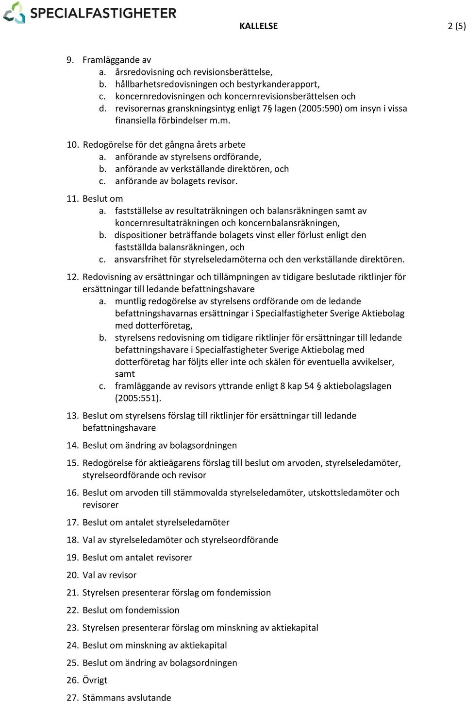 anförande av verkställande direktören, och c. anförande av bolagets revisor. 11. Beslut om a.