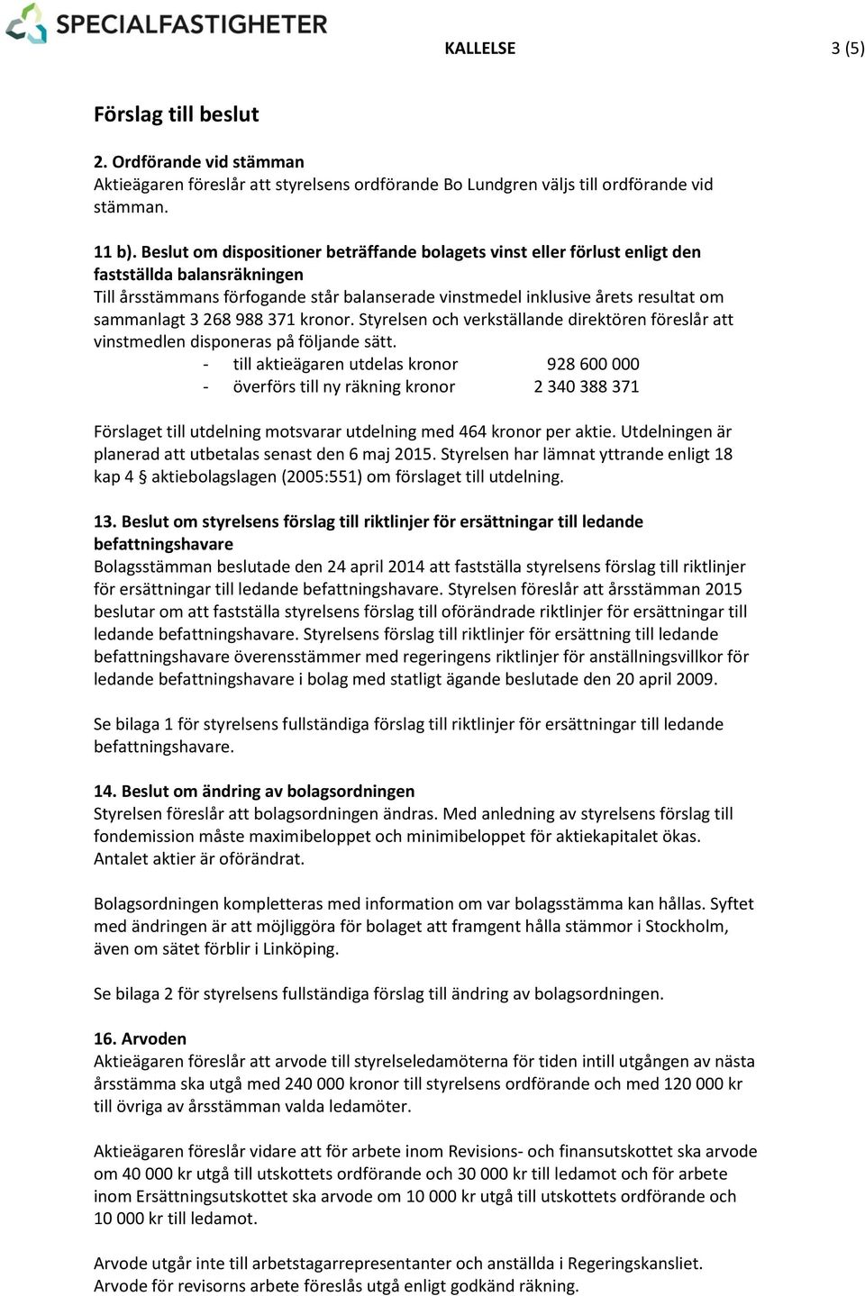 3 268 988 371 kronor. Styrelsen och verkställande direktören föreslår att vinstmedlen disponeras på följande sätt.