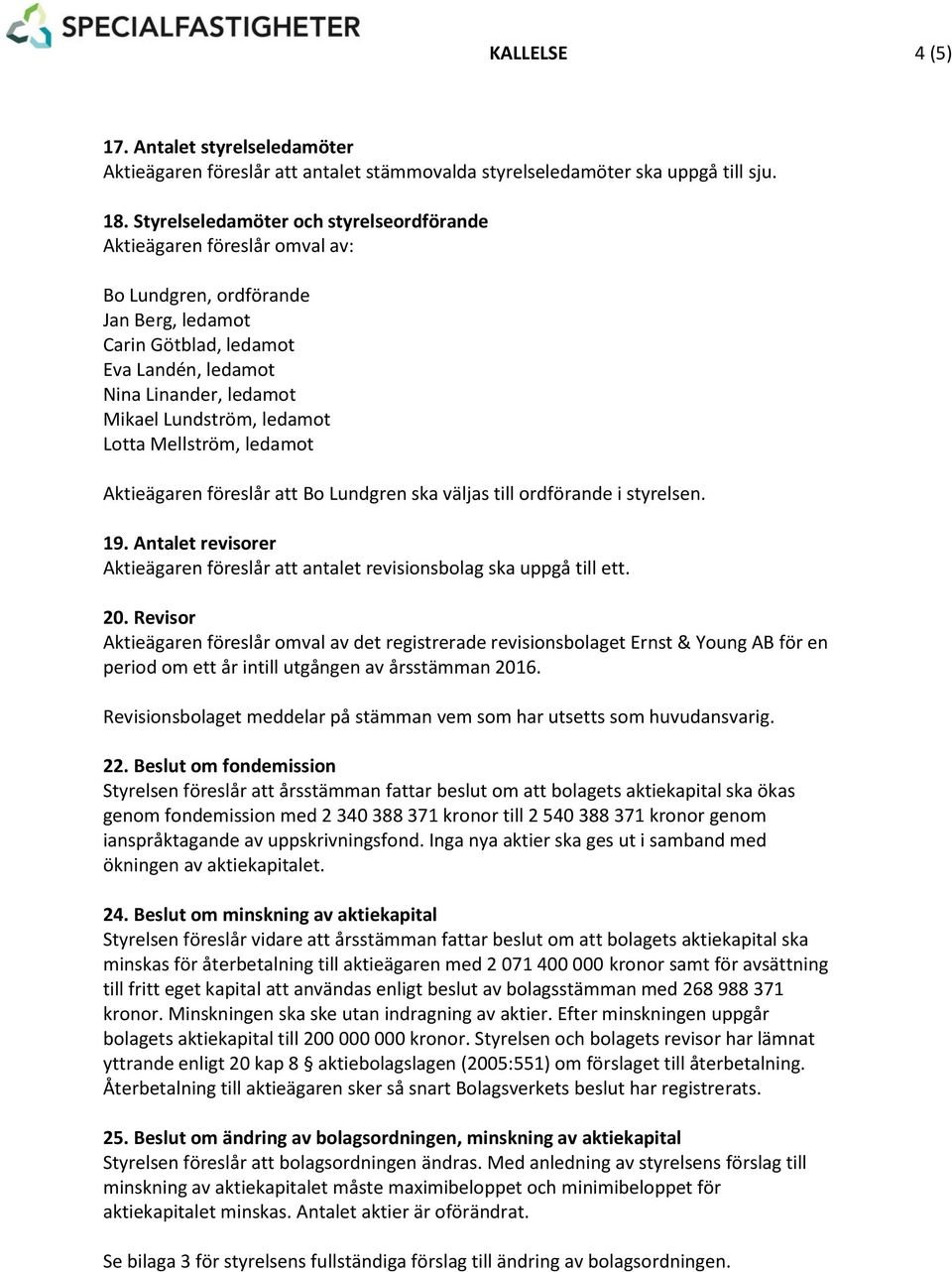 ledamot Lotta Mellström, ledamot Aktieägaren föreslår att Bo Lundgren ska väljas till ordförande i styrelsen. 19. Antalet revisorer Aktieägaren föreslår att antalet revisionsbolag ska uppgå till ett.