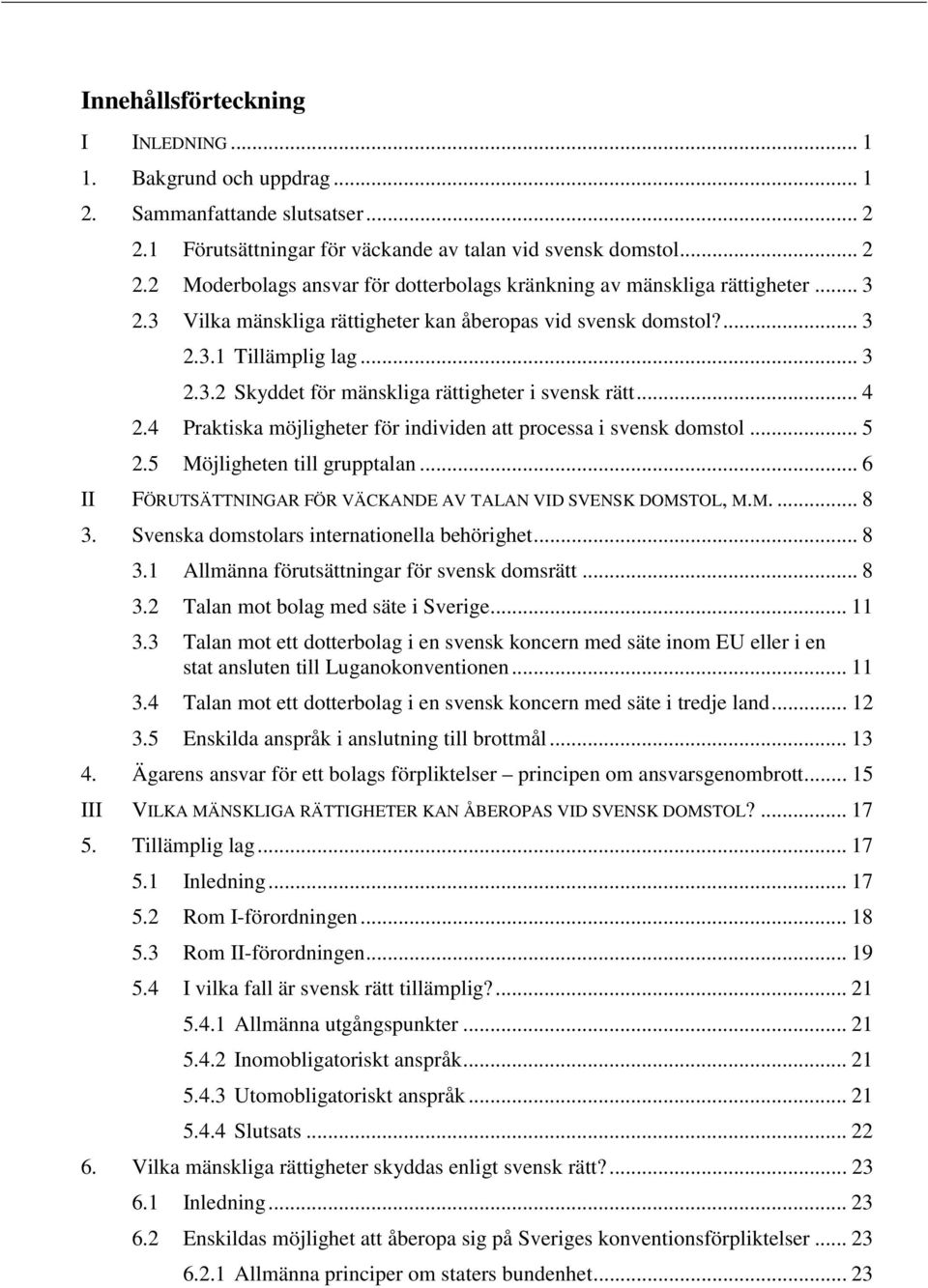 4 Praktiska möjligheter för individen att processa i svensk domstol... 5 2.5 Möjligheten till grupptalan... 6 II FÖRUTSÄTTNINGAR FÖR VÄCKANDE AV TALAN VID SVENSK DOMSTOL, M.M.... 8 3.