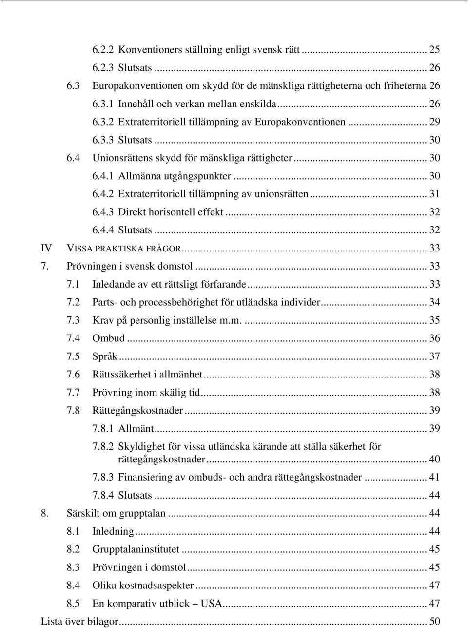 .. 31 6.4.3 Direkt horisontell effekt... 32 6.4.4 Slutsats... 32 IV VISSA PRAKTISKA FRÅGOR... 33 7. Prövningen i svensk domstol... 33 7.1 Inledande av ett rättsligt förfarande... 33 7.2 Parts- och processbehörighet för utländska individer.