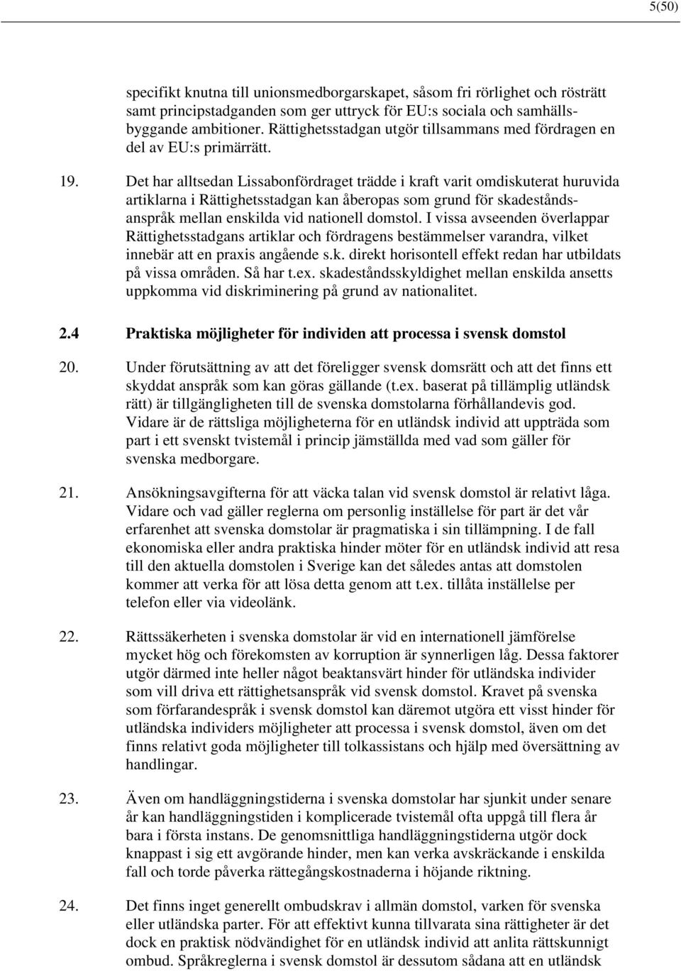 Det har alltsedan Lissabonfördraget trädde i kraft varit omdiskuterat huruvida artiklarna i Rättighetsstadgan kan åberopas som grund för skadeståndsanspråk mellan enskilda vid nationell domstol.