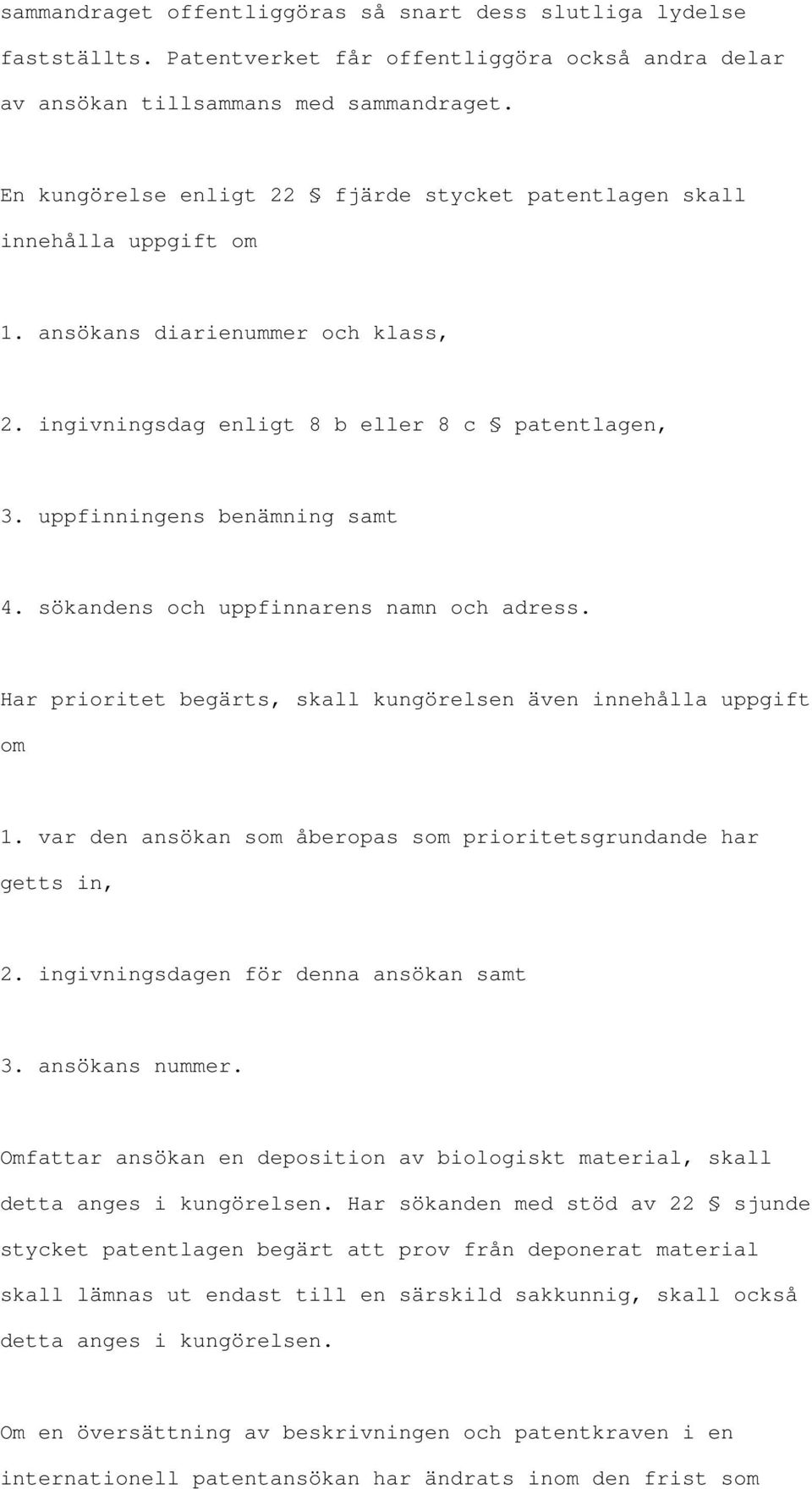 sökandens och uppfinnarens namn och adress. Har prioritet begärts, skall kungörelsen även innehålla uppgift om 1. var den ansökan som åberopas som prioritetsgrundande har getts in, 2.