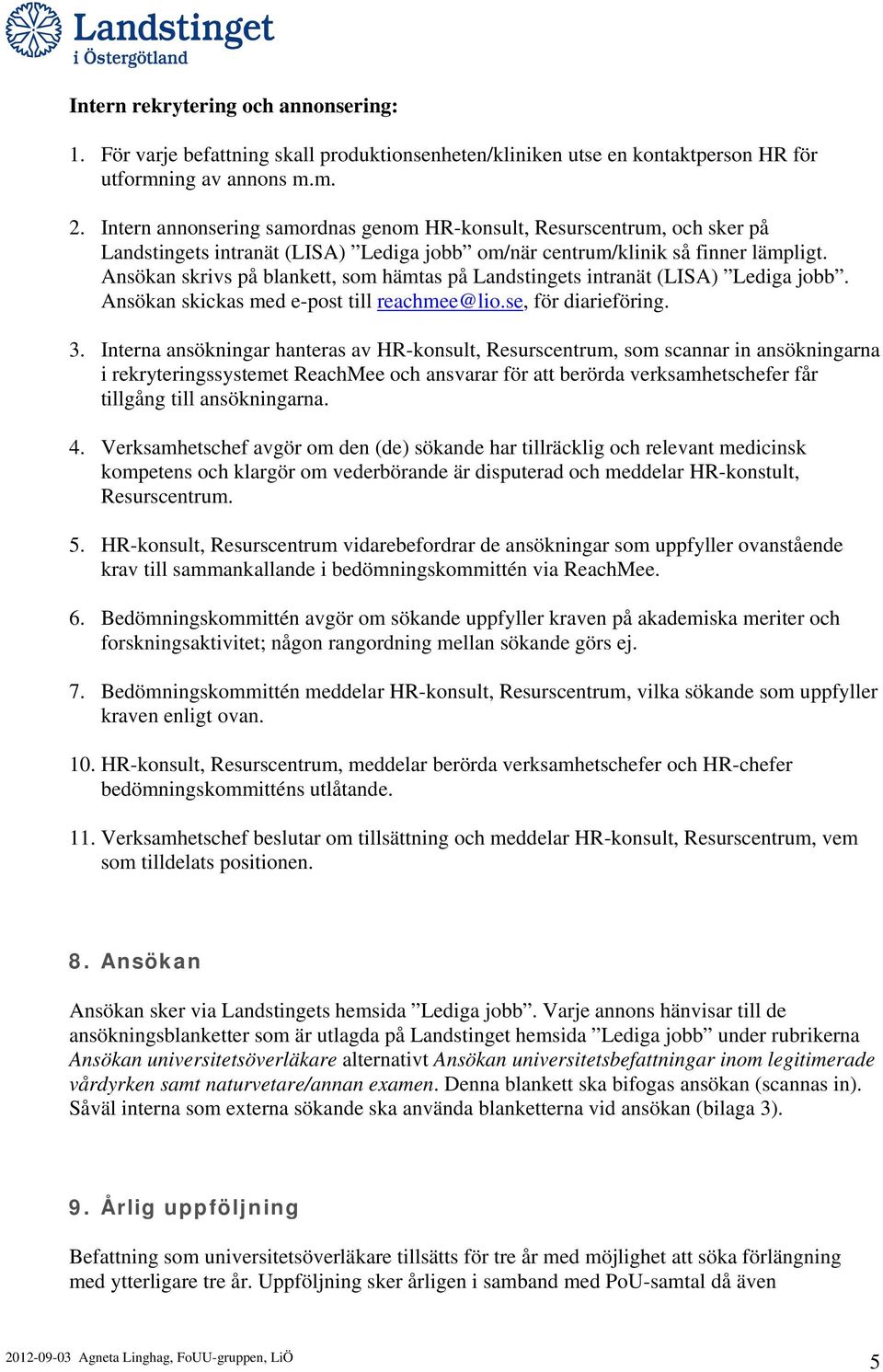 Ansökan skrivs på blankett, som hämtas på Landstingets intranät (LISA) Lediga jobb. Ansökan skickas med e-post till reachmee@lio.se, för diarieföring. 3.
