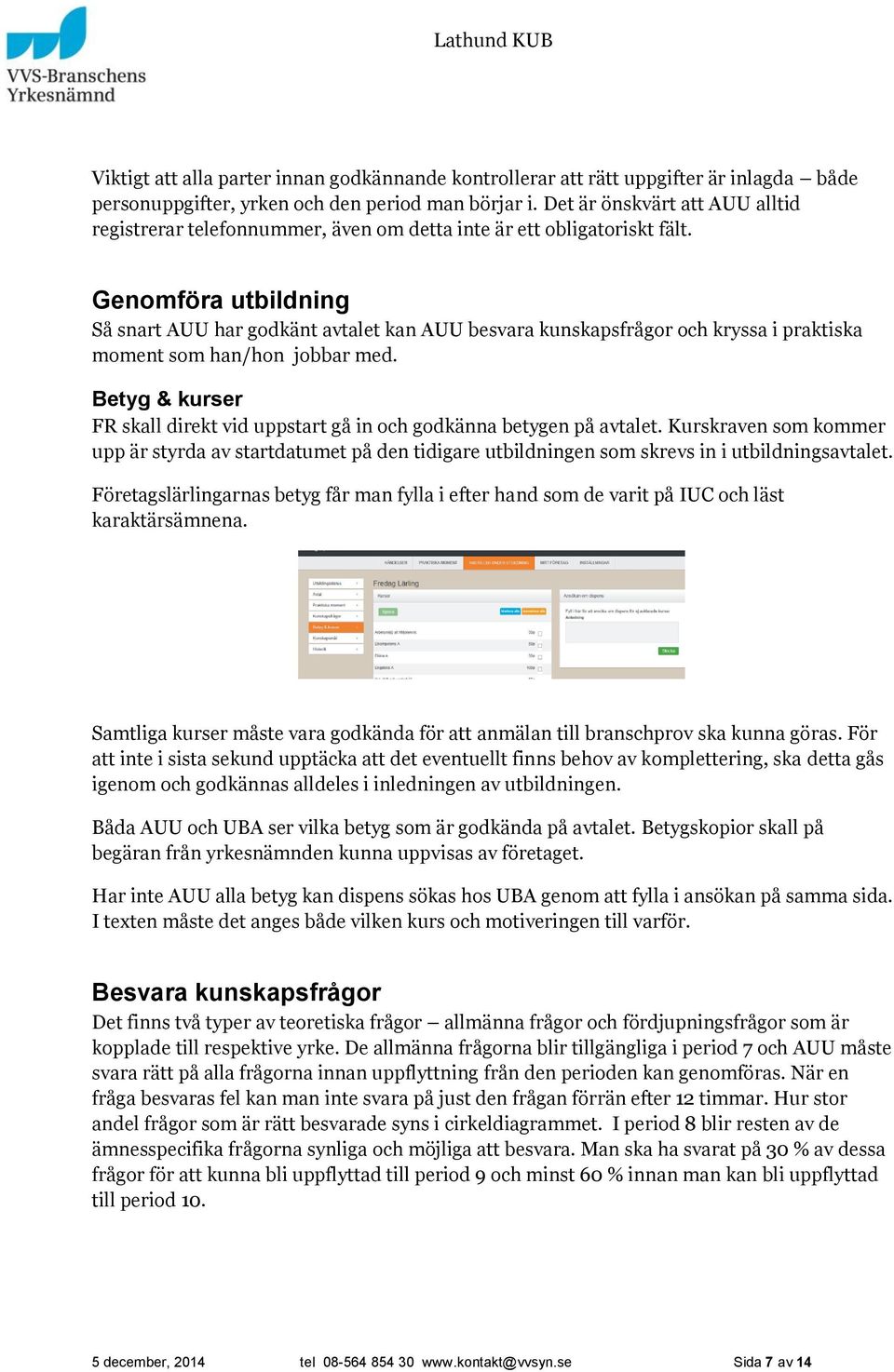 Genomföra utbildning Så snart AUU har godkänt avtalet kan AUU besvara kunskapsfrågor och kryssa i praktiska moment som han/hon jobbar med.