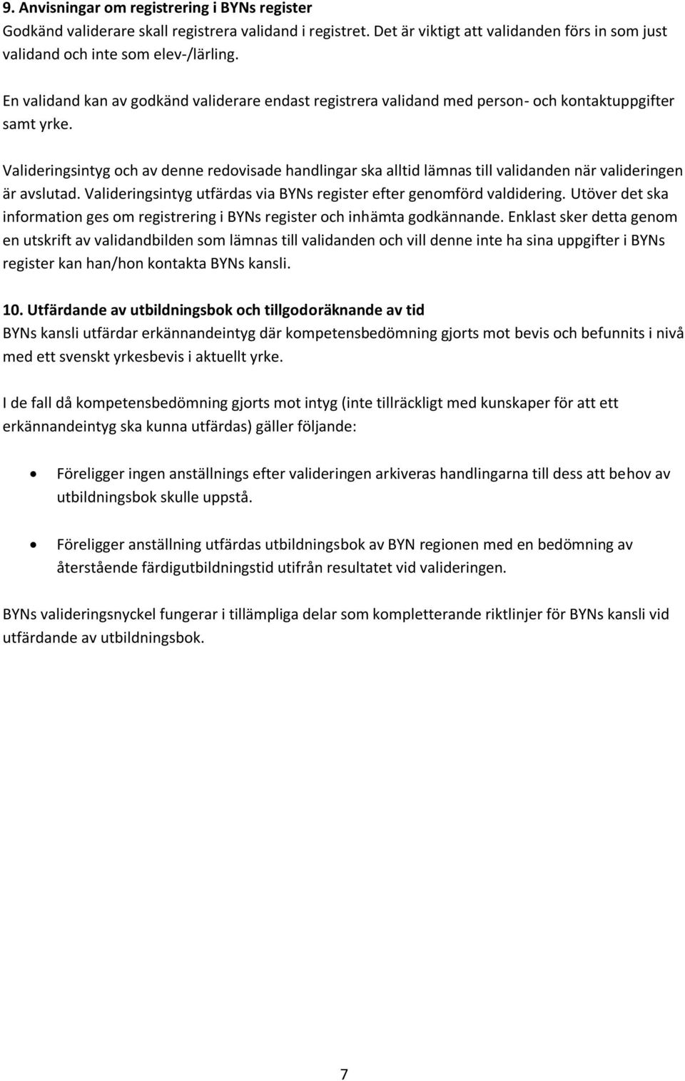 Valideringsintyg och av denne redovisade handlingar ska alltid lämnas till validanden när valideringen är avslutad. Valideringsintyg utfärdas via BYNs register efter genomförd valdidering.