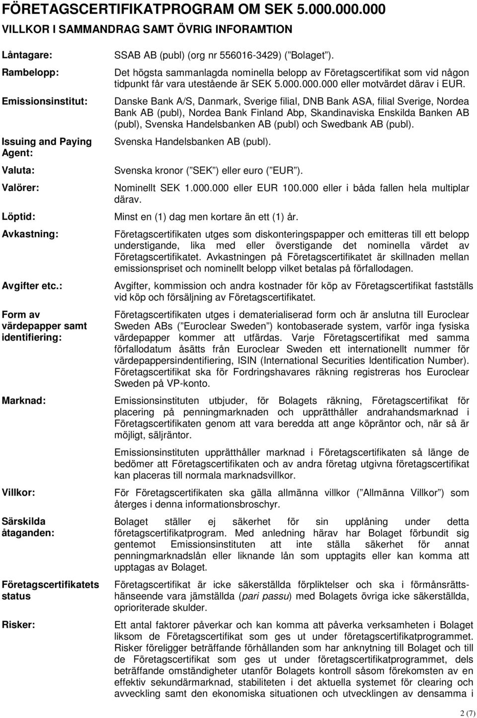: Form av värdepapper samt identifiering: Marknad: Villkor: Särskilda åtaganden: Företagscertifikatets status Risker: SSAB AB (publ) (org nr 556016-3429) ( Bolaget ).